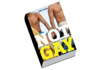 Review: Not Gay: Sex Between Straight White Men, by Jane Ward Review: Not Gay: Sex Between Straight White Men, by Jane Ward