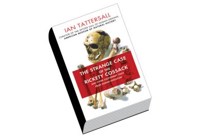 Review: The Strange Case of the Rickety Cossack and Other Cautionary Tales from Human Evolution, by Ian Tattersall